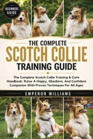 THE COMPLETE SCOTCH COLLIE TRAINING GUIDE: The Complete Scotch Collie Training & Care Handbook: Raise A Happy, Obedient, And Confident Companion With Proven Techniques For All Ages B0GYYXRJQX Book Cover