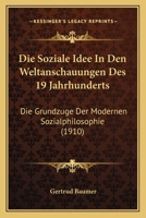 Die Soziale Idee in Den Weltanschauungen Des 19 Jahrhunderts: Die Grundzuge Der Modernen Sozialphilosophie 1161127771 Book Cover