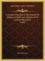 A Sermon Preached At The Funeral Of Ambrose Atfield, Late Minister Of St. Leonard Shoreditch 1162068647 Book Cover