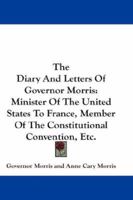 The Diary And Letters Of Gouverneur Morris: Minister Of The United States To France; Member Of The C 1178265293 Book Cover