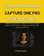 GUIDE D'UTILISATION DE CAPTURE ONE PRO POUR DÉBUTANTS: Libérez le potentiel créatif de chaque image grâce à des mises en page intuitives et des captures d'écran. (French Edition) B0G59LCKNN Book Cover