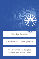 A Peaceful Conquest: Woodrow Wilson, Religion, and the New World Order 022623231X Book Cover