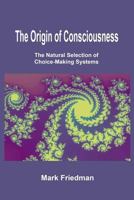 The Origin of Consciousness: The Natural Selection of Choice-Making Systems 1479268151 Book Cover