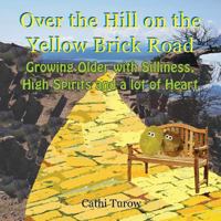 Over the Hill on the Yellow Brick Road: Growing Older with Silliness, High Spirits and a Lot of Heart 145756307X Book Cover