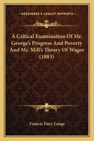 A Critical Examination Of Mr. George's Progress And Poverty And Mr. Mill's Theory Of Wages 1120114373 Book Cover