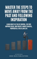 Master The Steps To Move Away From The Past And Following Inspiration B0CHPZ9YKB Book Cover