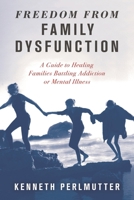 Freedom from Family Dysfunction: A Guide to Healing Families Battling Addiction or Mental Illness 1538121948 Book Cover
