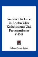 Wahrheit In Liebe In Briefen Uber Katholicismus Und Protestantismus (1831) 1168098912 Book Cover