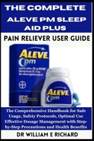 The Complete Aleve PM Sleep Aid Plus Pain Reliever User Guide: The Comprehensive Handbook for Safe Usage, Safety Protocols, Optimal Use, Effective ... Step-by-Step Precautions and Health Benefits B0FQ52MWX7 Book Cover