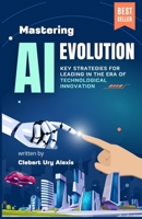 Mastering AI Evolution: Key Strategies for Leading in the Era of Technological Innovation (Quantum Creative) B0F2GBQFH9 Book Cover