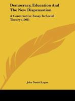 Democracy, Education And The New Dispensation: A Constructive Essay In Social Theory With An Epistolary Introduction Addressed To The Honorable William Stevens Fielding ... And Robert Alexander Falcon 1013104226 Book Cover