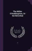 The Miller O'Duddingston, Or the Betrothal 1356825850 Book Cover