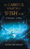 Be Careful What You Wish For: A Fairytale... of Sorts B0FDFVP6R4 Book Cover