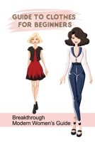 Guide To Clothes For Beginners: Breakthrough Modern Women’s Guide: Guide To Mix Women Clothes B09BT5TDYS Book Cover