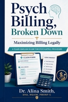 Psych Billing, Broken Down: Maximizing Reimbursement—Legally, Ethically & Defensibly A Plain-English Coding & Documentation Guide for Psychiatric Providers B0HGRXQ381 Book Cover