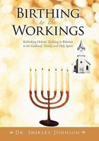 Birthing to the Workings: Rethinking Hebraic Teaching in Relation to the Godhead, Trinity, and Holy Spirit 1450248470 Book Cover