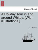 A Holiday Tour in and around Whitby. [With illustrations.] 1241313040 Book Cover