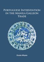 Portuguese Intervention in the Manila Galleon Trade: The Structure and Networks of Trade Between Asia and America in the 16th and 17th Centuries as Revealed by Chinese Ceramics and Spanish Archives 1784915327 Book Cover