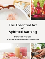 The Essential Art of Spiritual Bathing: Transform Your Life Through Intention and Essential Oils B0GNSYKKPF Book Cover