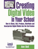 Creating Digital Video In Your School: How To Shoot, Edit, Produce, Distribute And Incorporate Digital Media Into The Curriculum 1586831860 Book Cover
