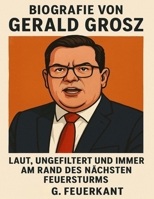Biografie von Gerald Grosz: Laut, ungefiltert und immer am Rand des nächsten Feuersturms (German Edition) B0FLGD814S Book Cover
