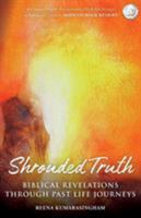 Shrouded Truth: Biblical Revelations Through Past Life Journeys 0956788750 Book Cover