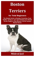 Boston Terriers for Total Beginners: The Simple Guide on Buying, Grooming, Food, Health, Caring or care and Training your Boston Terrier Puppy or Dog (Boston Terrier Owners Manual Book) B08JHCT5MQ Book Cover