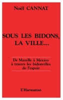 Sous les bidons, la ville: De Manille à Mexico, à travers les bidonvilles de l'espoir (French Edition) 2738400078 Book Cover
