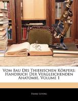 Vom Bau Des Thierischen Körpers: Handbuch Der Vergleichenden Anatomie, Erster Band 1144136296 Book Cover