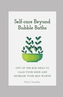 Selfcare Beyond Bubble Baths: Out of the box ideas to calm your mind and increase your self worth B0BXNMTHHT Book Cover