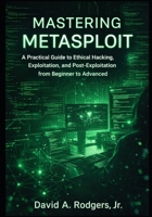 Mastering Metasploit: A Practical Guide to Ethical Hacking, Exploitation, and Post-Exploitation from Beginner to Advanced (Practical Cybersecurity Toolkit Series) B0GRNRWK31 Book Cover