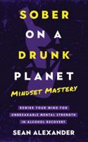 Sober On A Drunk Planet: Mindset Mastery. Rewire Your Mind For Unbreakable Mental Strength In Alcohol Recovery 1916512232 Book Cover