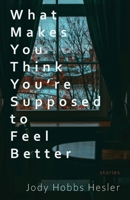 What Makes You Think You're Supposed to Feel Better: Stories 1960329073 Book Cover
