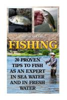 Fishing: 20 Proven Tips to Fish as an Expert in Sea Water and in Fresh Water: (Basic Fishing) 1544908504 Book Cover