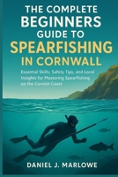 The Complete Beginners Guide to Spearfishing in Cornwall: Essential Skills, Safety Tips, and Local Insights for Mastering Spearfishing on the Cornish Coast B0FP5BX4W3 Book Cover