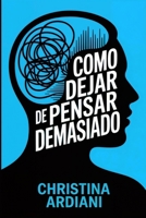 Cómo dejar de pensar demasiado: Aprende a relacionarte mejor con tu mente, reducir la ansiedad y vivir con más calma sin intentar controlarlo todo (Spanish Edition) 1956570772 Book Cover