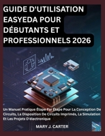 GUIDE D'UTILISATION EASYEDA POUR DÉBUTANTS ET PROFESSIONNELS 2026: UN MANUEL PRATIQUE ÉTAPE PAR ÉTAPE POUR LA CONCEPTION DE CIRCUITS, LA DISPOSITION ... LES PROJETS D'ÉLECTRONIQUE (French Edition) B0H33LBWYB Book Cover
