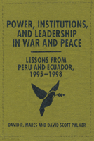 Power, Institutions, and Leadership in War and Peace: Lessons from Peru and Ecuador, 1995/1998 0292754299 Book Cover