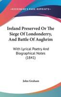 Ireland Preserved Or The Siege Of Londonderry, And Battle Of Aughrim: With Lyrical Poetry And Biographical Notes 1143144651 Book Cover