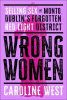 Wrong Women: Selling Sex in Monto, Dublin's Forgotten Red Light District 1804184411 Book Cover