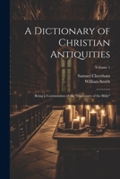 A Dictionary of Christian Antiquities: Being a Continuation of the "Dictionary of the Bible"; Volume 1 1021393908 Book Cover