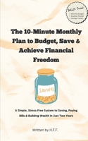 The 10-Minute Monthly Plan to Budget, Save, and Achieve Financial Freedom: A Simple, Stress-Free System to Saving, Paying Bills & Building Wealth in Just Two Years B0DPNN4TYN Book Cover