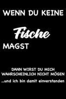 WENN DU KEINE FISCHE MAGST, DANN WIRST DU MICH WAHRSCHEINLICH NICHT MÖGEN und ich bin damit einverstanden: Geschenk lustigen Spruch Liniertes ... mit lustigen Spruch (German Edition) 1692198890 Book Cover