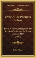 Lives of the Primitive Fathers: Being a Faithful History of the Acts and Sufferings of Those Eminent Men Who Lived in the Early Ages of the Christian Church... 1166608425 Book Cover