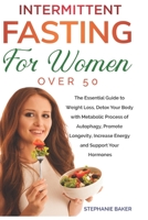 Intermittent Fasting for Women Over 50: The Essential Guide to Weight Loss, Detox Your Body With Autophagy, Promote Longevity, Increase Energy And Sup B0851L8KLP Book Cover