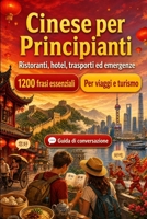 Cinese Per Principianti: 1200 frasi essenziali in Cinese per viaggiare: Guida facile alla pronuncia, conversazioni quotidiane, ristoranti, hotel, trasporti, shopping, emergenze (Italian Edition) B0H8M8MV71 Book Cover