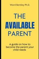 The Available Parent: A guide on how to become the parent your child needs B0CNGP48F9 Book Cover