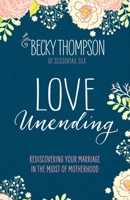 Love Unending: Rediscovering Your Marriage in the Midst of Motherhood 1601428103 Book Cover
