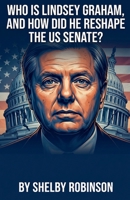 Who is Lindsey Graham, and How Did He Reshape the US Senate? B0H971VP66 Book Cover