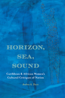 Horizon, Sea, Sound: Caribbean and African Women's Cultural Critiques of Nation 0810144581 Book Cover